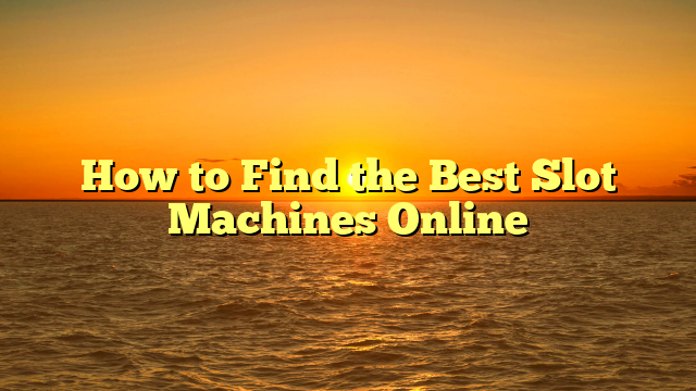 How to Find the Best Slot Machines Online